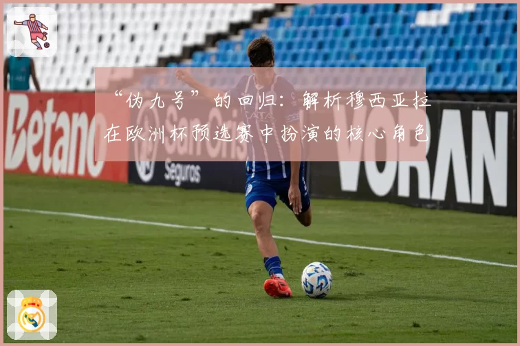 “伪九号”的回归：解析穆西亚拉在欧洲杯预选赛中扮演的核心角色