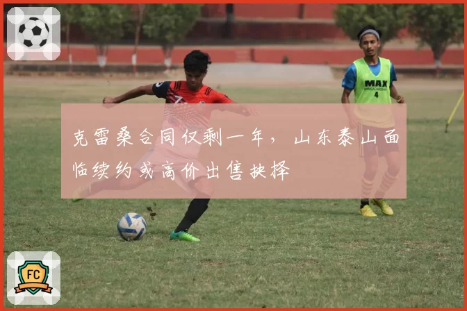 克雷桑合同仅剩一年，山东泰山面临续约或高价出售抉择