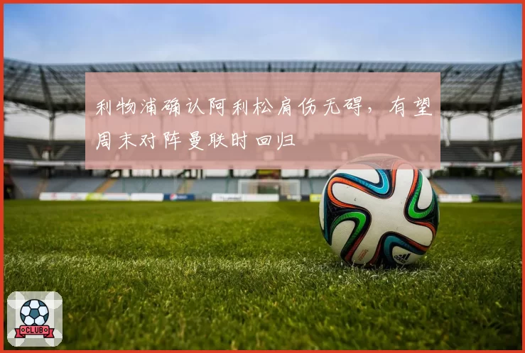 利物浦确认阿利松肩伤无碍，有望周末对阵曼联时回归