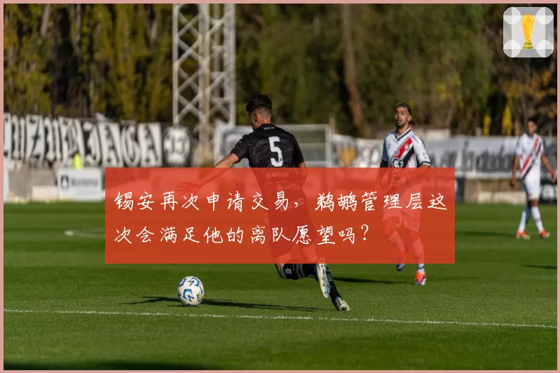 锡安再次申请交易，鹈鹕管理层这次会满足他的离队愿望吗？