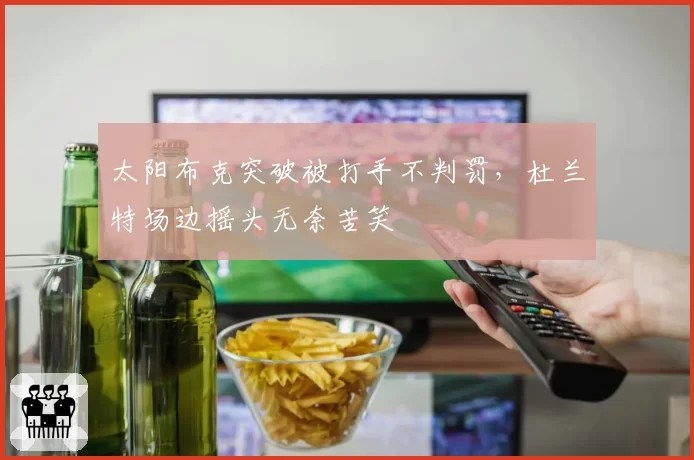 太阳布克突破被打手不判罚,杜兰特场边摇头无奈苦笑