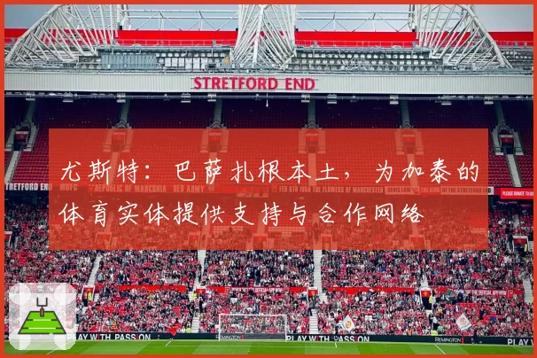 尤斯特：巴萨扎根本土，为加泰的体育实体提供支持与合作网络