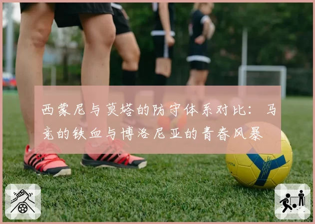 西蒙尼与莫塔的防守体系对比：马竞的铁血与博洛尼亚的青春风暴