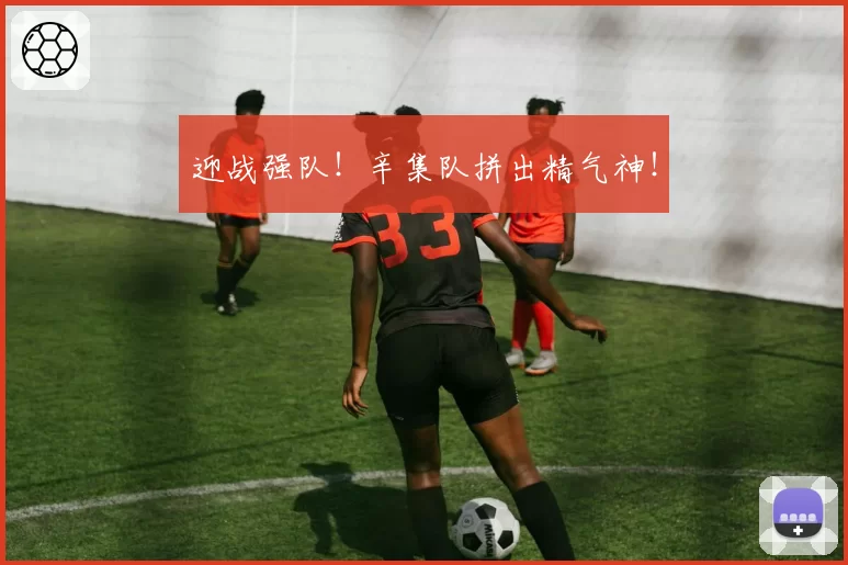 迎战强队！辛集队拼出精气神！