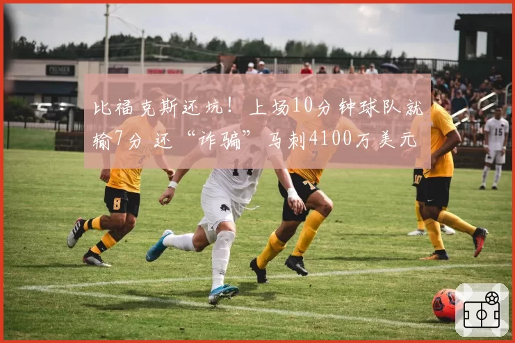 比福克斯还坑！上场10分钟球队就输7分 还“诈骗”马刺4100万美元