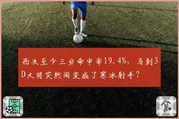 西决至今三分命中率19.4%，马刺3D大将突然间变成了寒冰射手？