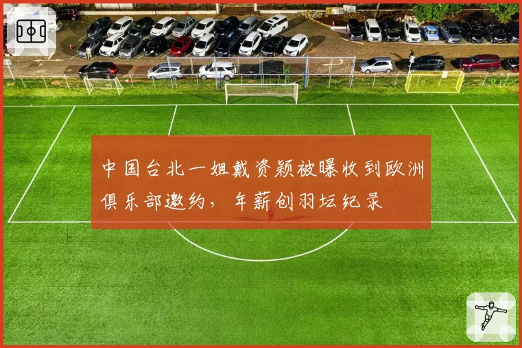 中国台北一姐戴资颖被曝收到欧洲俱乐部邀约，年薪创羽坛纪录