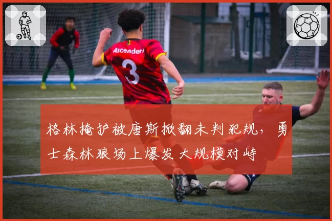 格林掩护被唐斯掀翻未判犯规，勇士森林狼场上爆发大规模对峙
