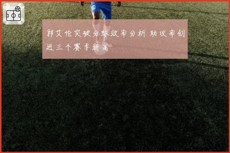 郭艾伦突破分球效率分析 助攻率创近三个赛季新高