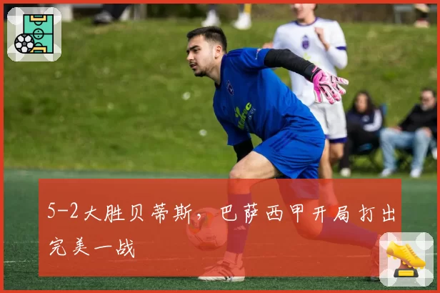5-2大胜贝蒂斯，巴萨西甲开局打出完美一战
