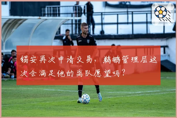 锡安再次申请交易，鹈鹕管理层这次会满足他的离队愿望吗？