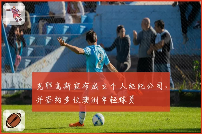 克耶高斯宣布成立个人经纪公司，并签约多位澳洲年轻球员