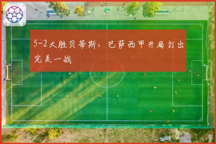 5-2大胜贝蒂斯，巴萨西甲开局打出完美一战