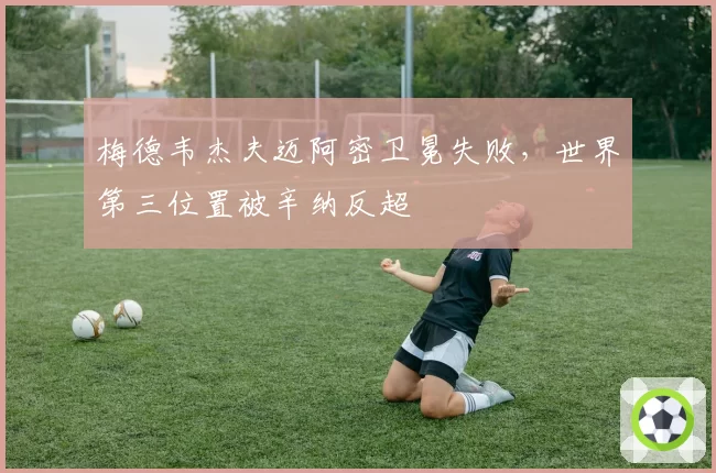 梅德韦杰夫迈阿密卫冕失败，世界第三位置被辛纳反超