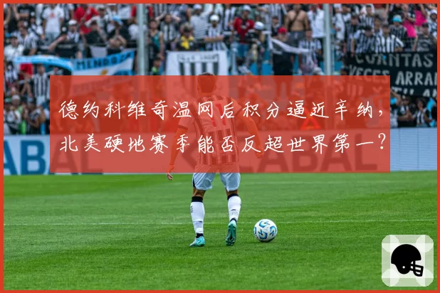 德约科维奇温网后积分逼近辛纳，北美硬地赛季能否反超世界第一？