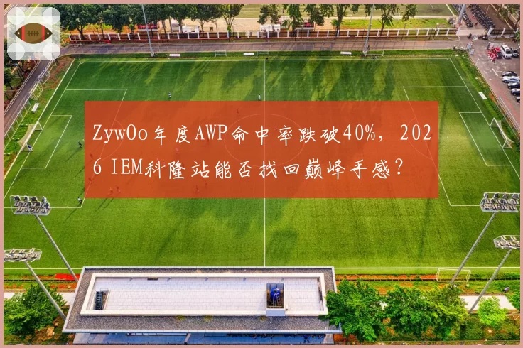 ZywOo年度AWP命中率跌破40%，2026 IEM科隆站能否找回巅峰手感？