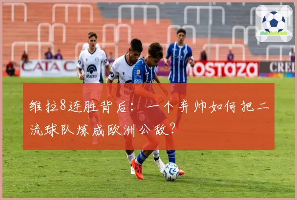 维拉8连胜背后：一个弃帅如何把二流球队炼成欧洲公敌？