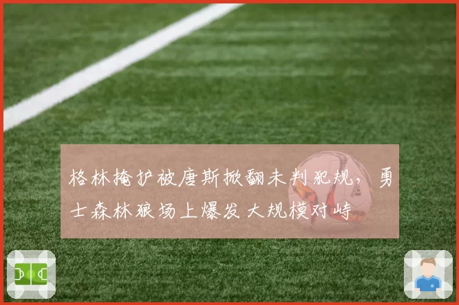 格林掩护被唐斯掀翻未判犯规，勇士森林狼场上爆发大规模对峙